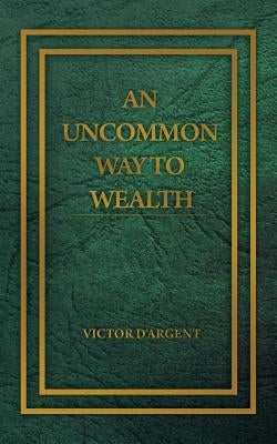 An Uncommon Way to Wealth by D'Argent, Victor