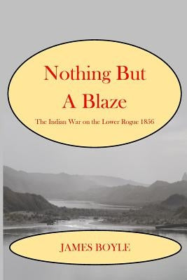 Nothing But A Blaze: The Indian War on the Lower Rogue, 1856 Paperback Createspace Independent Publishing Platform