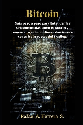 Bitcoin: Guía paso a paso para Entender las Criptomonedas como el Bitcoin y comenzar a generar dinero dominando todos los aspec by Herrera S., Rafael a.