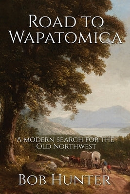 Road to Wapatomica: A modern search for the Old Northwest Culloden Books