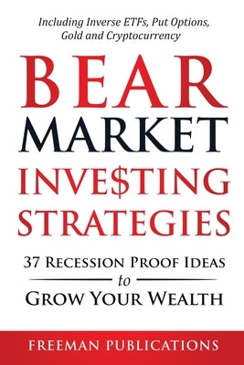 Bear Market Investing Strategies: 37 Recession-Proof Ideas to Grow Your Wealth Including Inverse ETFs, Put Options, Gold & Cryptocurrency by Publications, Freeman