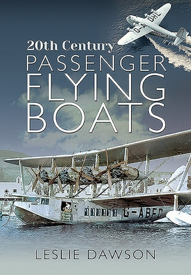 20th Century Passenger Flying Boats: By Leslie Dawson by Dawson, Leslie