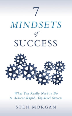 7 Mindsets of Success: What You Really Need to Do to Achieve Rapid, Top-Level Success by Morgan, Sten