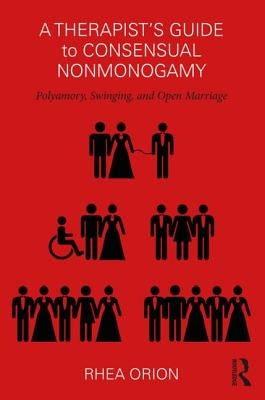 A Therapist's Guide to Consensual Nonmonogamy: Polyamory, Swinging, and Open Marriage by Orion, Rhea