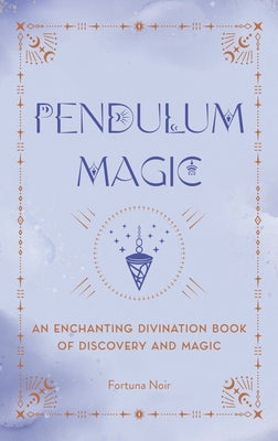 Pendulum Magic: An Enchanting Divination Book of Discovery and Magic by Noir, Fortuna