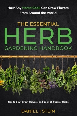 The Essential Herb Gardening Handbook: How Any Home Cook Can Grow Flavors from Around the World - Tips to Sow, Grow, Harvest, and Cook 20 Popular Herb Paperback Rmc Publishers