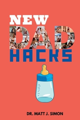 New Dad Hacks: A HEALTHY and PRACTICAL GUIDE to FATHERHOOD Paperback Independently Published