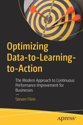 Optimizing Data-To-Learning-To-Action: The Modern Approach to Continuous Performance Improvement for Businesses by Flinn, Steven