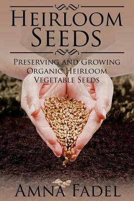 Heirloom Seeds: Preserving and Growing Organic Heirloom Vegetable Seeds by Fadel, Amna