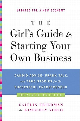 The Girl's Guide to Starting Your Own Business: Candid Advice, Frank Talk, and True Stories for the Successful Entrepreneur by Friedman, Caitlin