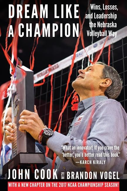 Dream Like a Champion: Wins, Losses, and Leadership the Nebraska Volleyball Way by Cook, John