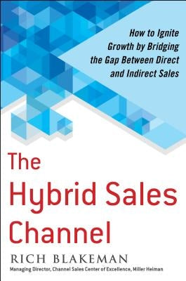 The Hybrid Sales Channel: How to Ignite Growth by Bridging the Gap Between Direct and Indirect Sales by Blakeman, Rich