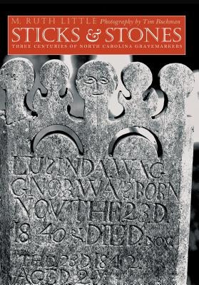 Sticks and Stones: Three Centuries of North Carolina Gravemarkers by Little, M. Ruth