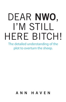 Dear Nwo, I'm Still Here Bitch!: The Detailed Understanding of the Plot to Overturn the Sheep. Paperback Archway Publishing