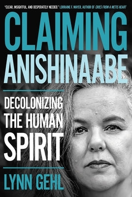 Claiming Anishinaabe: Decolonizing the Human Spirit by Gehl, Lynn
