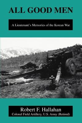 All Good Men: A Lieutenant's Memories of the Korean War by Hallahan, Robert F.