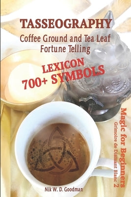 Tasseography Coffee Ground and Tea Leaf Fortune Telling: Lexicon with over 700 Symbols of Fortune telling and reading Coffee grounds and Tea Leaves. M by Goodman, Nik Wd