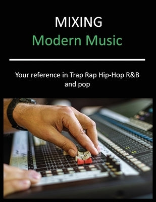 Mixing Modern Music: Techniques and Tips for Trap, Rap, Hip-Hop, R&B, and Pop, Complete Guide by M. Purdy, Mark