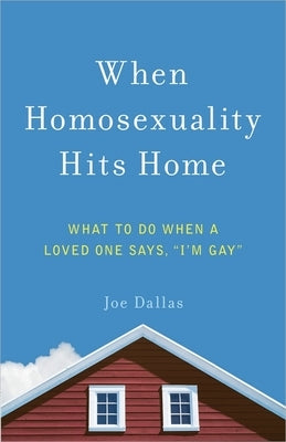 When Homosexuality Hits Home: What to Do When a Loved One Says, I'm Gay by Dallas, Joe