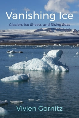 Vanishing Ice: Glaciers, Ice Sheets, and Rising Seas by Gornitz, Vivien