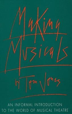 Making Musicals: An Informal Introduction to the World of Musical Theater by Jones, Tom