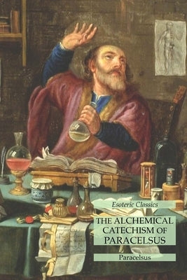 The Alchemical Catechism of Paracelsus: Esoteric Classics by Paracelsus