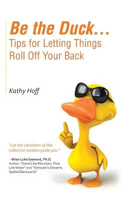 Be the Duck...Tips for Letting Things Roll Off Your Back by Hoff, Kathy