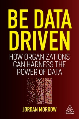 Be Data Driven: How Organizations Can Harness the Power of Data Paperback Kogan Page