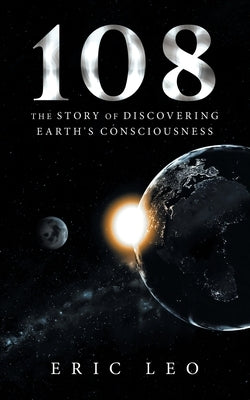 108: The Story of Discovering Earth's Consciousness by Leo, Eric