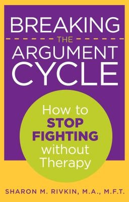 Breaking the Argument Cycle: How to Stop Fighting Without Therapy by Rivkin, Sharon