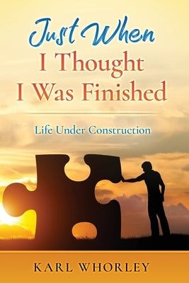 Just When I Thought I Was Finished: Life Under Construction by Whorley, Karl