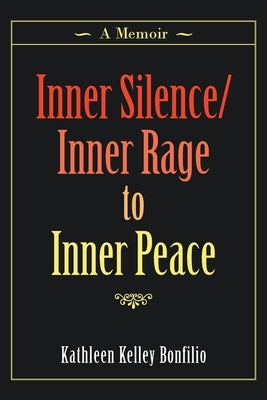 Inner Silence/Inner Rage to Inner Peace: A Memoir by Bonfilio, Kathleen Kelley