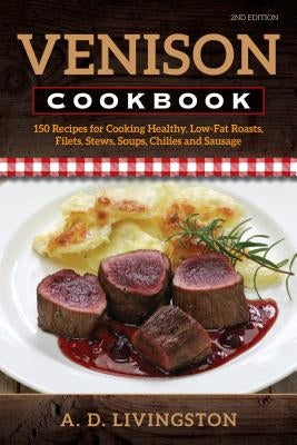 Venison Cookbook: 150 Recipes for Cooking Healthy, Low-Fat Roasts, Filets, Stews, Soups, Chilies and Sausage Paperback Stackpole Books
