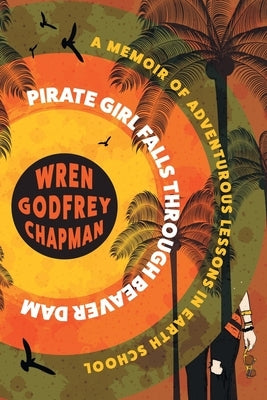 Pirate Girl Falls through Beaver Dam: A Memoir of Adventurous Lessons in Earth School Paperback Vine Leaves Press