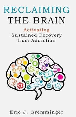 Reclaiming the Brain: Activating Sustained Recovery from Addiction by Gremminger, Eric J.