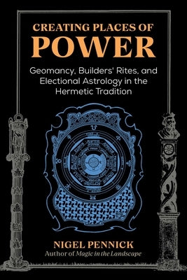 Creating Places of Power: Geomancy, Builders' Rites, and Electional Astrology in the Hermetic Tradition by Pennick, Nigel