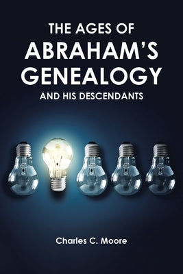 The Ages of Abraham's Genealogy and His Descendants by Moore, Charles C.