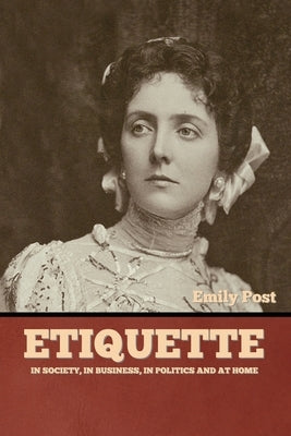 Etiquette: In Society, In Business, In Politics and at Home by Post, Emily