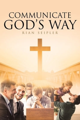 Communicate God's Way by Seipler, Rian