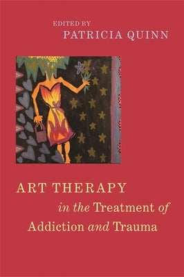 Art Therapy in the Treatment of Addiction and Trauma by Quinn, Patricia