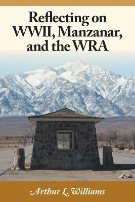 Reflecting on WWII, Manzanar, and the WRA by Williams, Arthur L.