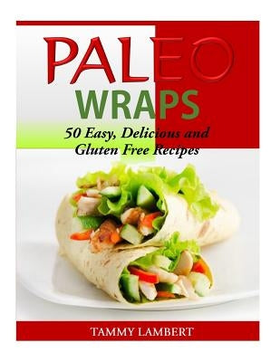 Paleo Wraps: 50 Easy, Delicious and Gluten Free Recipes Paperback Createspace Independent Publishing Platform