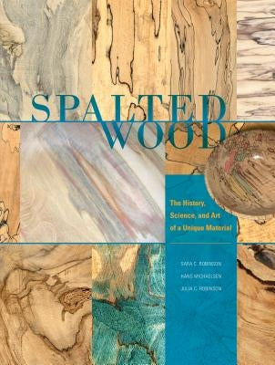 Spalted Wood: The History, Science, and Art of a Unique Material by Robinson, Sara C.