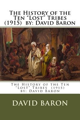 The History of the Ten "Lost" Tribes (1915) by: David Baron Paperback Createspace Independent Publishing Platform