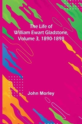 The Life of William Ewart Gladstone, Volume 3, 1890-1898 Paperback Alpha Edition