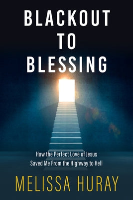 Blackout to Blessing: How the Perfect Love of Jesus Saved Me from the Highway to Hell by Huray, Melissa