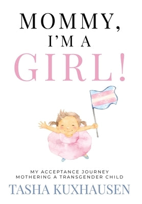 Mommy, I'm a Girl!: My Acceptance Journey Mothering a Transgender Child by Kuxhausen, Tasha
