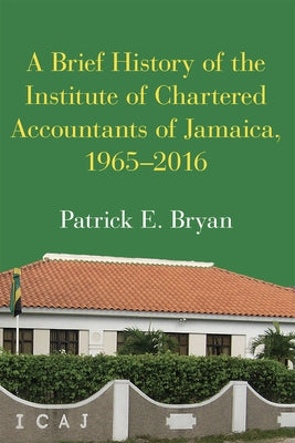 A Brief History of the Institute of Chartered Accountants of Jamaica, 1965-2016 by Bryan, Patrick E.