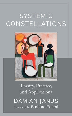 Systemic Constellations: Theory, Practice, and Applications by Janus, Damian