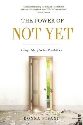 The Power of Not Yet: Living a Life of Endless Possibilities by Pisani, Donna